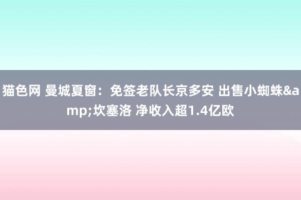 猫色网 曼城夏窗：免签老队长京多安 出售小蜘蛛&坎塞洛 净收入超1.4亿欧