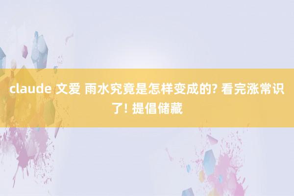 claude 文爱 雨水究竟是怎样变成的? 看完涨常识了! 提倡储藏