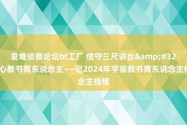 爱唯侦察论坛bt工厂 信守三尺讲台&#32;潜心教书育东说念主——记2024年宇宙教书育东说念主楷模