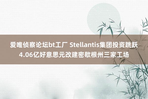 爱唯侦察论坛bt工厂 Stellantis集团投资跳跃4.06亿好意思元改建密歇根州三家工场