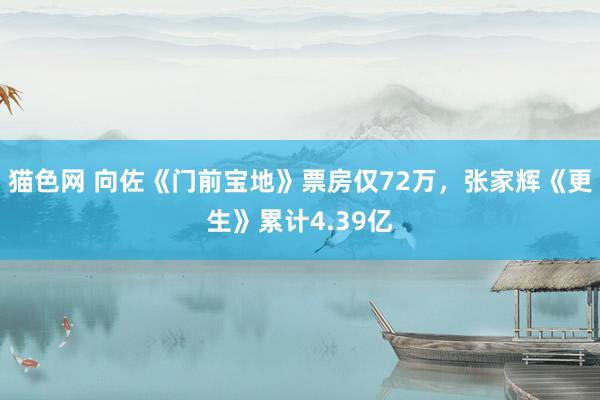 猫色网 向佐《门前宝地》票房仅72万，张家辉《更生》累计4.39亿