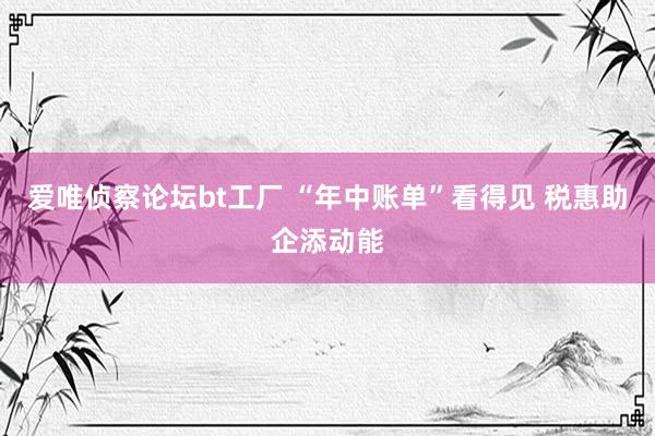 爱唯侦察论坛bt工厂 “年中账单”看得见 税惠助企添动能