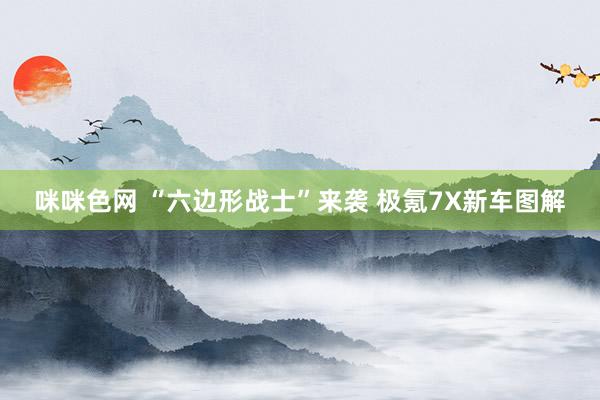 咪咪色网 “六边形战士”来袭 极氪7X新车图解