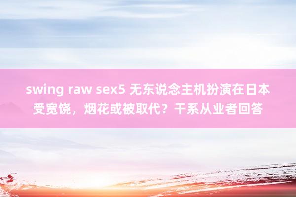 swing raw sex5 无东说念主机扮演在日本受宽饶，烟花或被取代？干系从业者回答