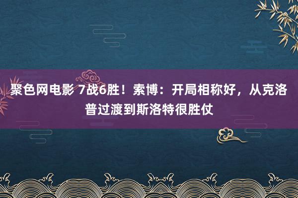 聚色网电影 7战6胜！索博：开局相称好，从克洛普过渡到斯洛特很胜仗