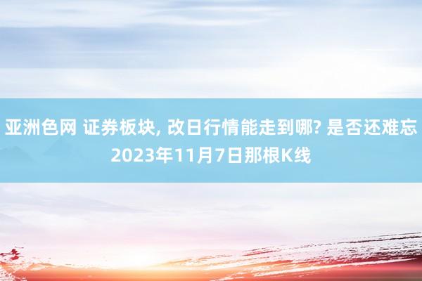 亚洲色网 证券板块， 改日行情能走到哪? 是否还难忘2023年11月7日那根K线