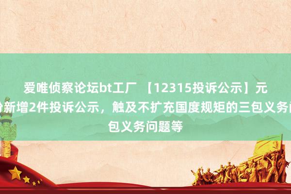 爱唯侦察论坛bt工厂 【12315投诉公示】元祖股份新增2件投诉公示，触及不扩充国度规矩的三包义务问题等