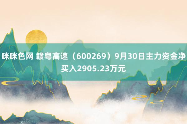 咪咪色网 赣粤高速（600269）9月30日主力资金净买入2905.23万元