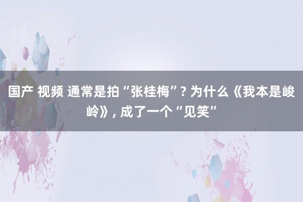 国产 视频 通常是拍“张桂梅”? 为什么《我本是峻岭》， 成了一个“见笑”