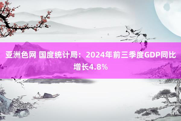 亚洲色网 国度统计局：2024年前三季度GDP同比增长4.8%