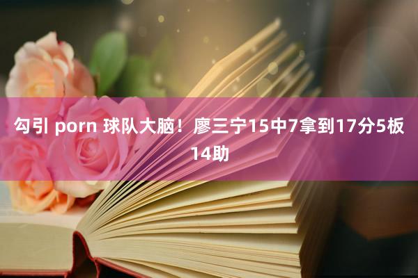 勾引 porn 球队大脑！廖三宁15中7拿到17分5板14助