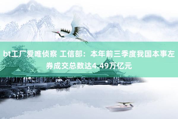 bt工厂爱唯侦察 工信部：本年前三季度我国本事左券成交总数达4.49万亿元