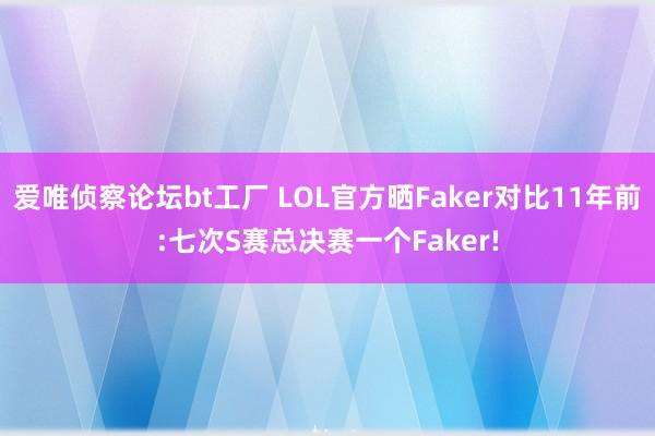 爱唯侦察论坛bt工厂 LOL官方晒Faker对比11年前:七次S赛总决赛一个Faker!