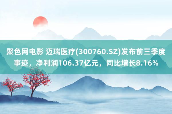 聚色网电影 迈瑞医疗(300760.SZ)发布前三季度事迹，净利润106.37亿元，同比增长8.16%