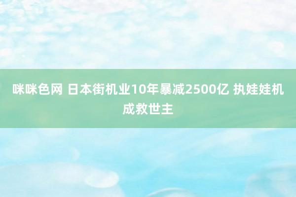 咪咪色网 日本街机业10年暴减2500亿 执娃娃机成救世主