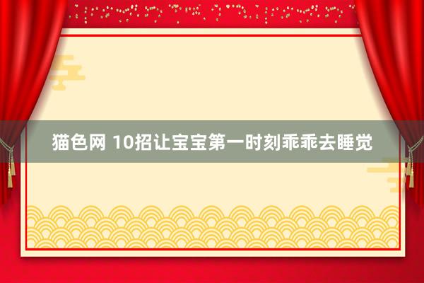 猫色网 10招让宝宝第一时刻乖乖去睡觉