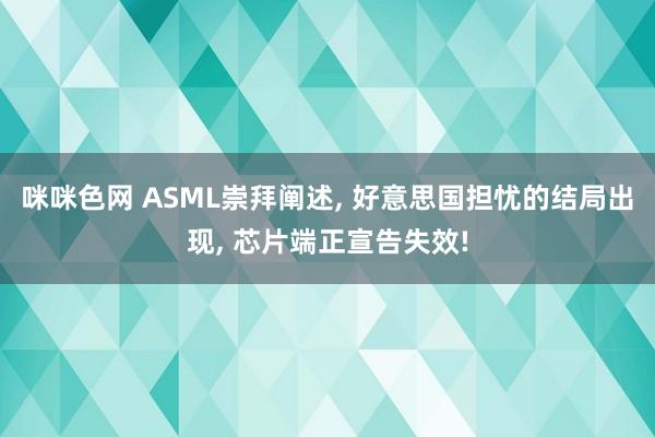 咪咪色网 ASML崇拜阐述， 好意思国担忧的结局出现， 芯片端正宣告失效!