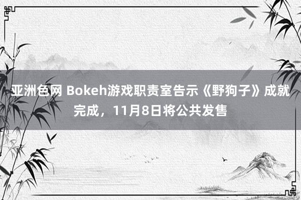 亚洲色网 Bokeh游戏职责室告示《野狗子》成就完成，11月8日将公共发售