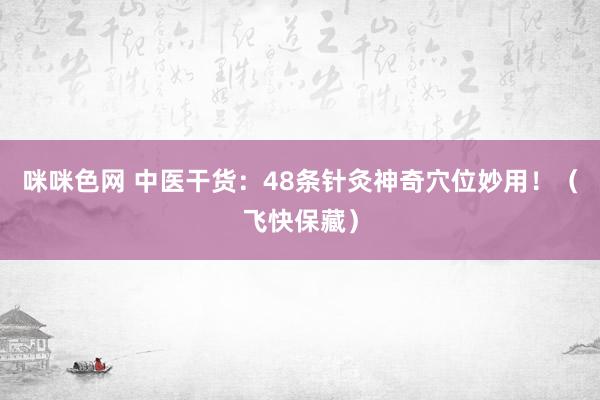 咪咪色网 中医干货：48条针灸神奇穴位妙用！（飞快保藏）