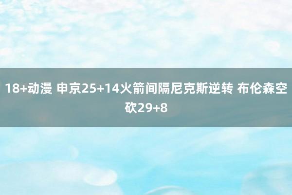 18+动漫 申京25+14火箭间隔尼克斯逆转 布伦森空砍29+8