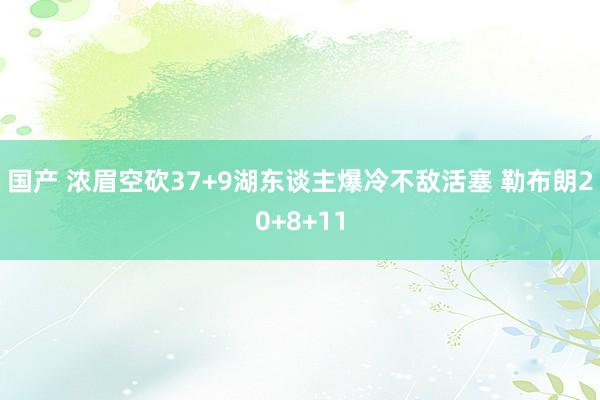 国产 浓眉空砍37+9湖东谈主爆冷不敌活塞 勒布朗20+8+11