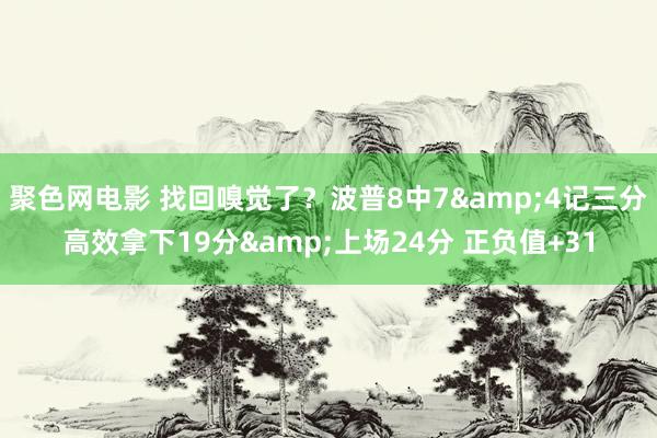 聚色网电影 找回嗅觉了？波普8中7&4记三分高效拿下19分&上场24分 正负值+31