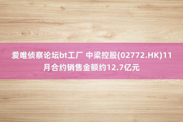 爱唯侦察论坛bt工厂 中梁控股(02772.HK)11月合约销售金额约12.7亿元