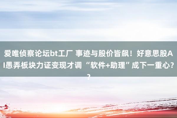 爱唯侦察论坛bt工厂 事迹与股价皆飙！好意思股AI愚弄板块力证变现才调 “软件+助理”成下一重心？