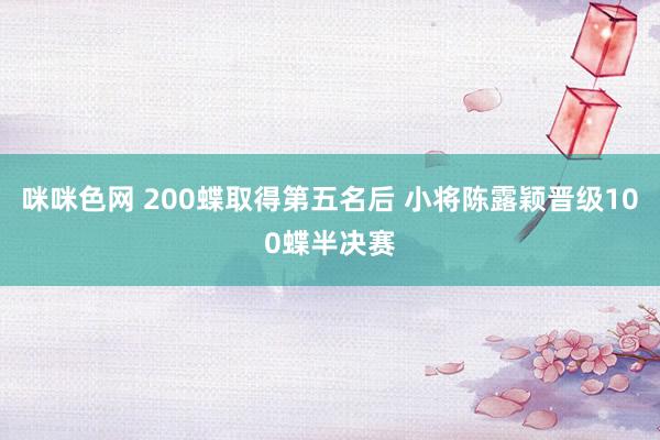 咪咪色网 200蝶取得第五名后 小将陈露颖晋级100蝶半决赛