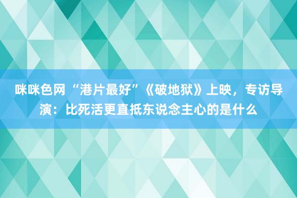 咪咪色网 “港片最好”《破地狱》上映，专访导演：比死活更直抵东说念主心的是什么