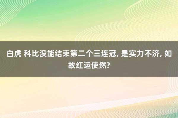 白虎 科比没能结束第二个三连冠， 是实力不济， 如故红运使然?