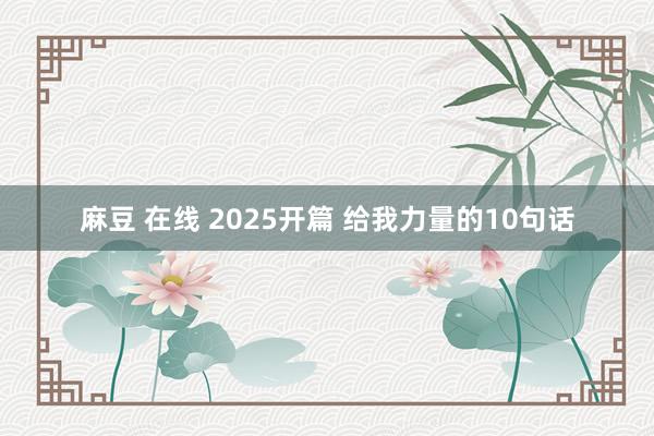 麻豆 在线 2025开篇 给我力量的10句话