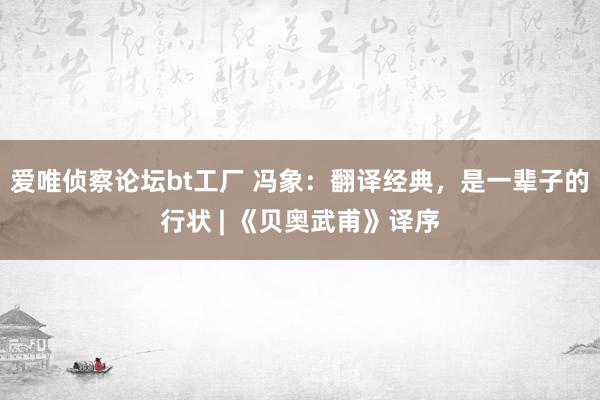 爱唯侦察论坛bt工厂 冯象：翻译经典，是一辈子的行状 | 《贝奥武甫》译序