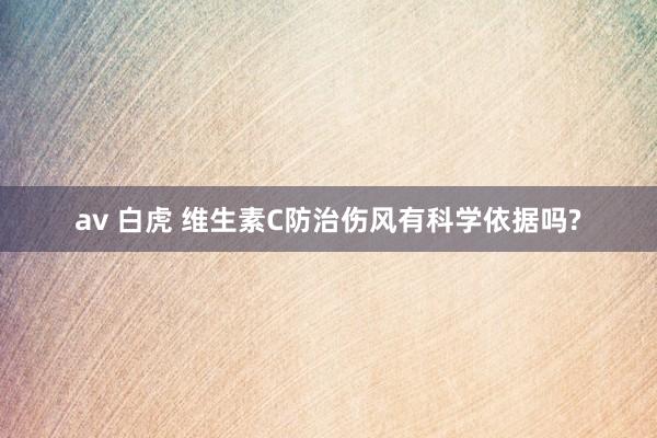 av 白虎 维生素C防治伤风有科学依据吗?