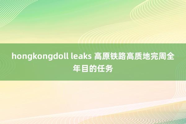 hongkongdoll leaks 高原铁路高质地完周全年目的任务