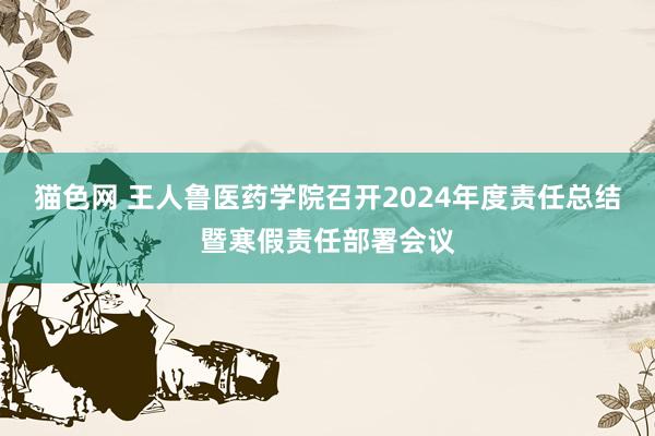 猫色网 王人鲁医药学院召开2024年度责任总结暨寒假责任部署会议